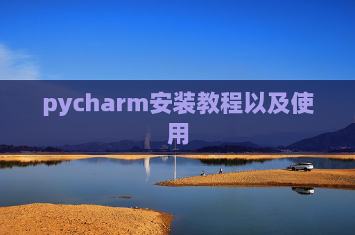 pycharm安装教程以及使用 pycharm安装教程以及使用